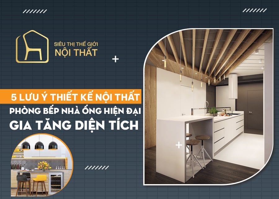 5 lưu ý thiết kế nội thất phòng bếp nhà ống hiện đại, gia tăng diện tích