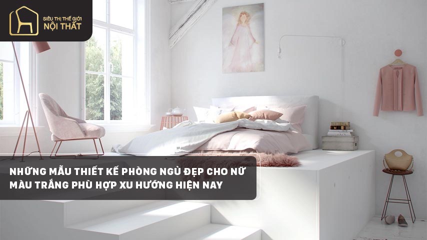 Những mẫu thiết kế phòng ngủ đẹp cho nữ màu trắng phù hợp xu hướng hiện nay